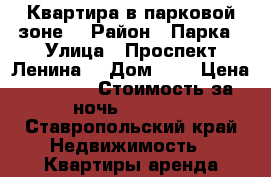 Квартира в парковой зоне  › Район ­ Парка › Улица ­ Проспект Ленина  › Дом ­ 5 › Цена ­ 1 000 › Стоимость за ночь ­ 1 000 - Ставропольский край Недвижимость » Квартиры аренда посуточно   . Ставропольский край